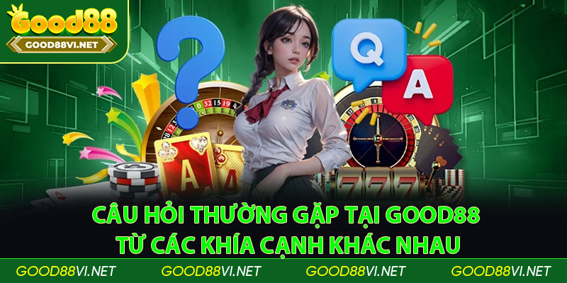 Câu hỏi thường gặp tại Good88 từ các khía cạnh khác nhau