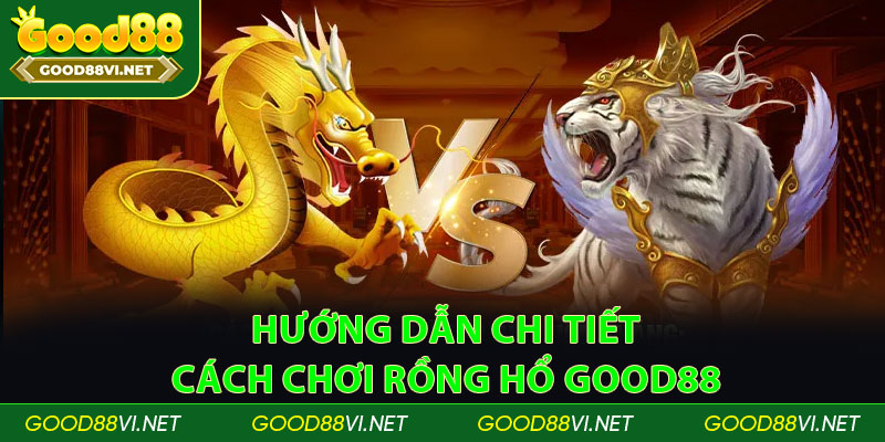 Hướng dẫn chi tiết cách chơi Rồng Hổ Good88