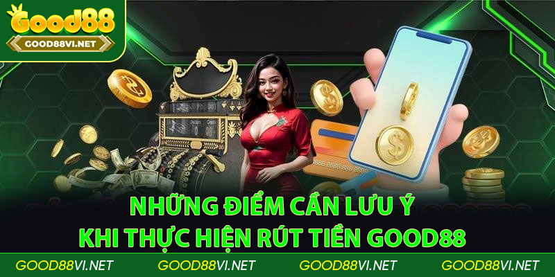 Những điểm cần lưu ý khi thực hiện rút tiền Good88