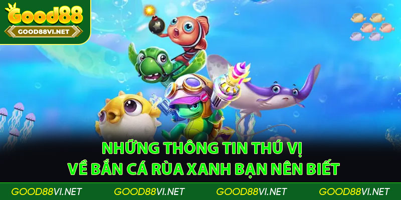 Những thông tin thú vị về bắn cá rùa xanh bạn nên biết