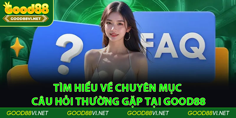 Tìm hiểu về chuyên mục Câu Hỏi Thường Gặp tại Good88