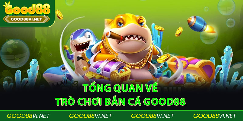 Tổng quan về trò chơi bắn cá good88