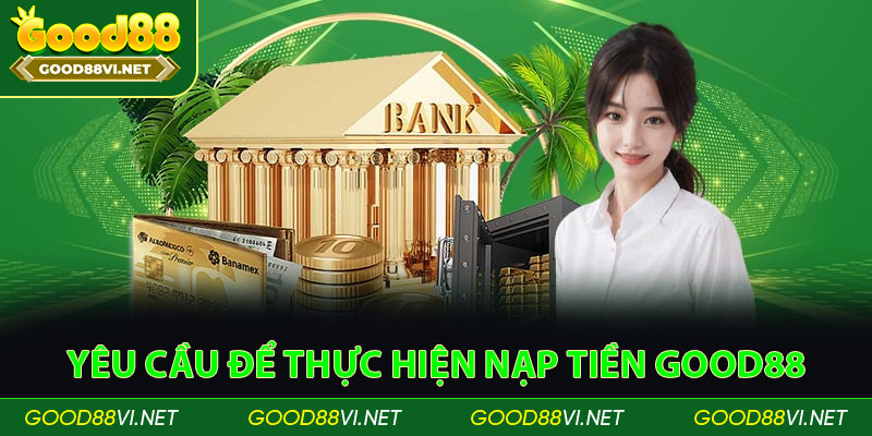 Yêu cầu để thực hiện nạp tiền Good88